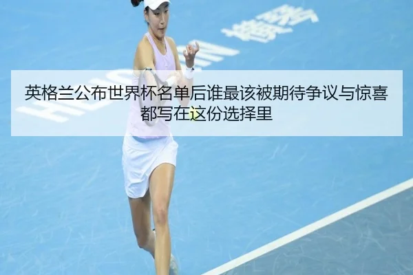 英格兰公布世界杯名单后谁最该被期待争议与惊喜都写在这份选择里